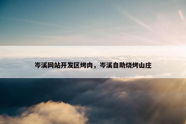 岑溪网站开发区烤肉，岑溪自助烧烤山庄