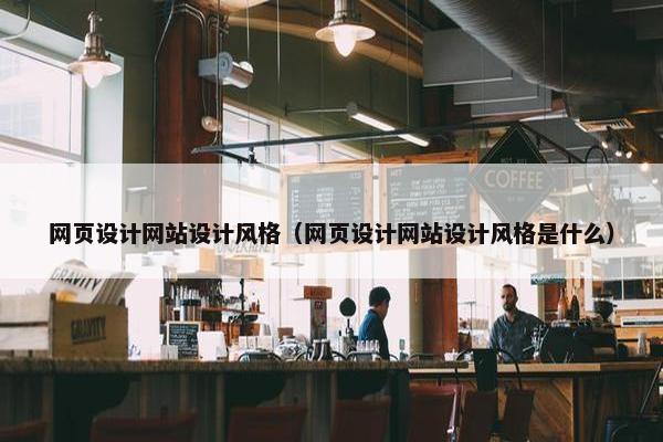 网页设计网站设计风格（网页设计网站设计风格是什么）