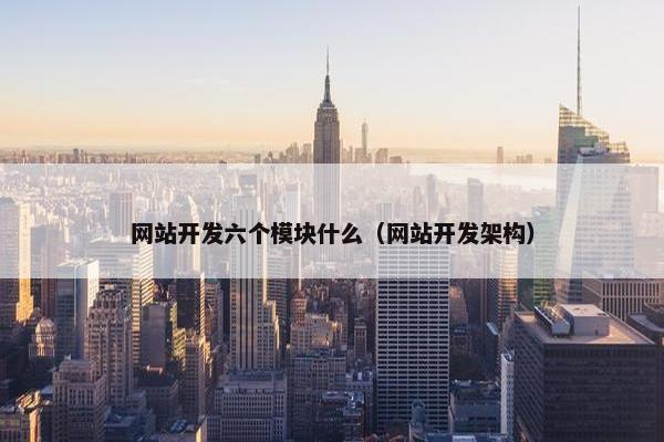 网站开发六个模块什么（网站开发架构）