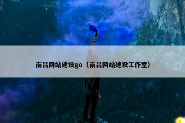南昌网站建设go（南昌网站建设工作室）