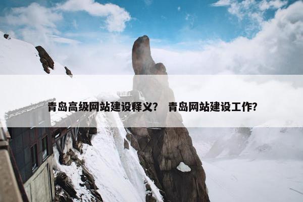 青岛高级网站建设释义？ 青岛网站建设工作？