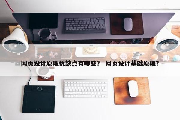 网页设计原理优缺点有哪些？ 网页设计基础原理？