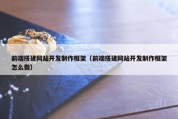前端搭建网站开发制作框架（前端搭建网站开发制作框架怎么做）