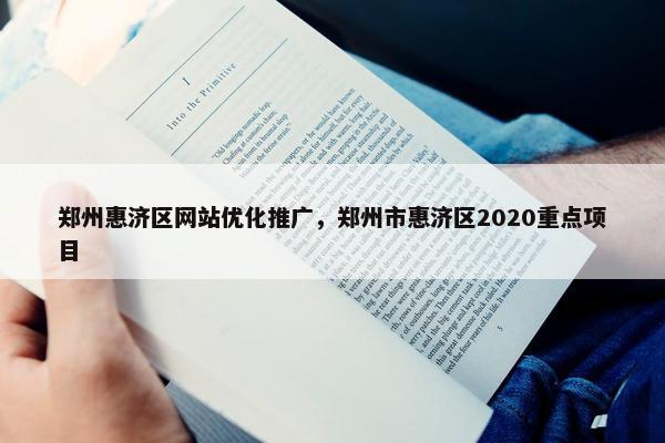 郑州惠济区网站优化推广，郑州市惠济区2020重点项目