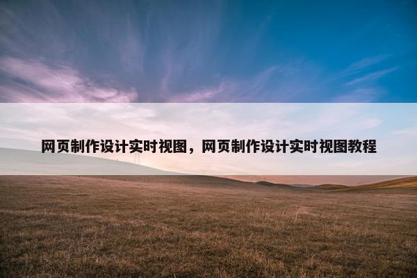 网页制作设计实时视图，网页制作设计实时视图教程