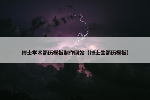 博士学术简历模板制作网站（博士生简历模板）