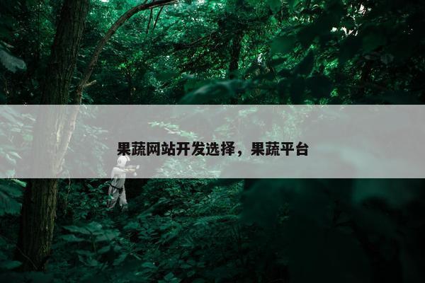 果蔬网站开发选择，果蔬平台