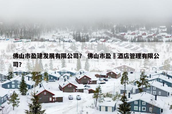 佛山市盈建发展有限公司？ 佛山市盈栢酒店管理有限公司？