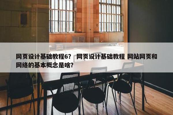 网页设计基础教程6？ 网页设计基础教程 网站网页和网络的基本概念是啥？