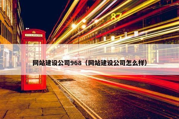 网站建设公司968（网站建设公司怎么样）