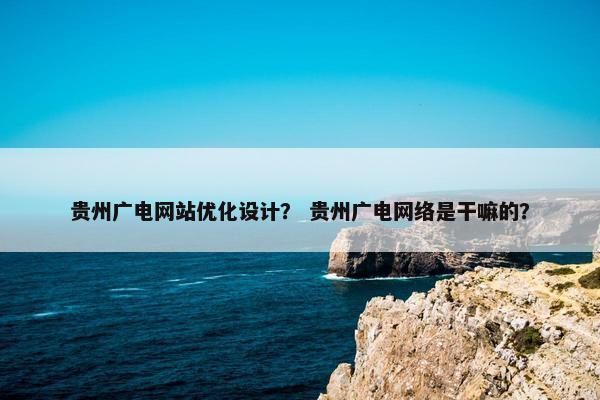 贵州广电网站优化设计？ 贵州广电网络是干嘛的？