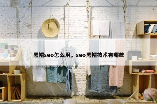 黑帽seo怎么用，seo黑帽技术有哪些