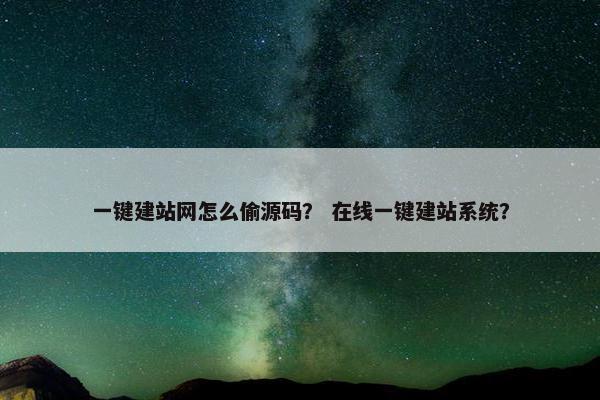 一键建站网怎么偷源码？ 在线一键建站系统？