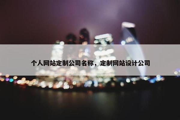 个人网站定制公司名称，定制网站设计公司