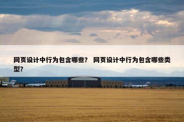 网页设计中行为包含哪些？ 网页设计中行为包含哪些类型？