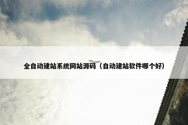 全自动建站系统网站源码（自动建站软件哪个好）