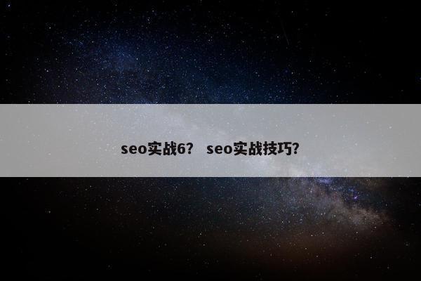 seo实战6？ seo实战技巧？