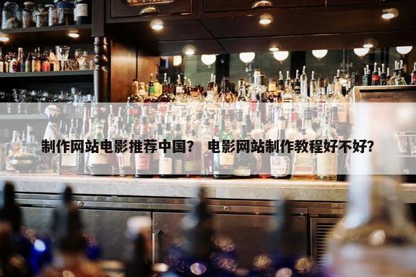 制作网站电影推荐中国？ 电影网站制作教程好不好？