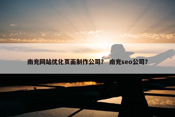 南充网站优化页面制作公司？ 南充seo公司？