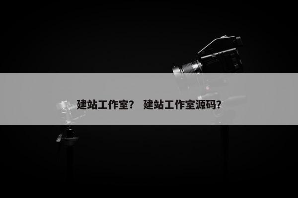 建站工作室？ 建站工作室源码？