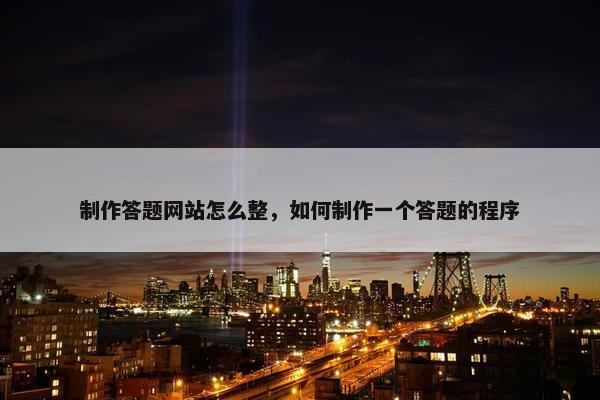 制作答题网站怎么整，如何制作一个答题的程序