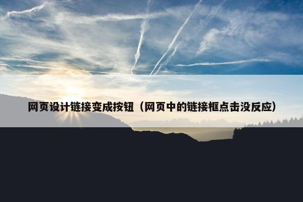 网页设计链接变成按钮（网页中的链接框点击没反应）