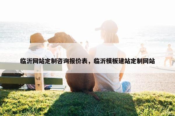 临沂网站定制咨询报价表，临沂模板建站定制网站
