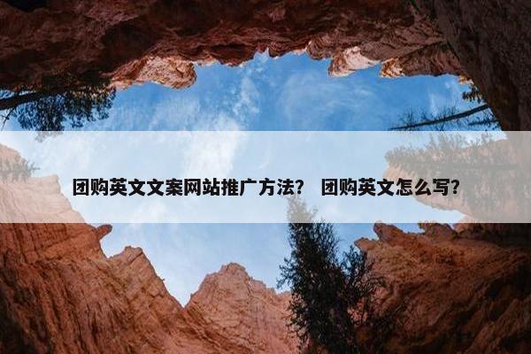 团购英文文案网站推广方法？ 团购英文怎么写？