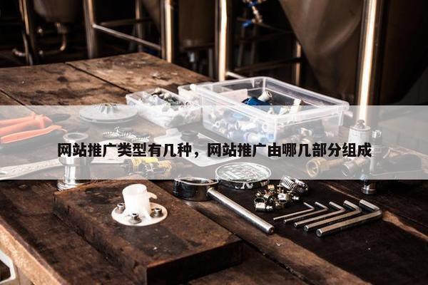 网站推广类型有几种，网站推广由哪几部分组成