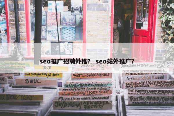 seo推广招聘外推？ seo站外推广？