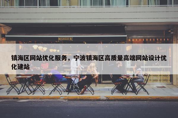 镇海区网站优化服务，宁波镇海区高质量高端网站设计优化建站