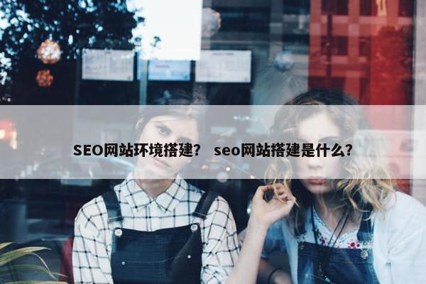 SEO网站环境搭建？ seo网站搭建是什么？