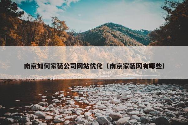 南京如何家装公司网站优化（南京家装网有哪些）