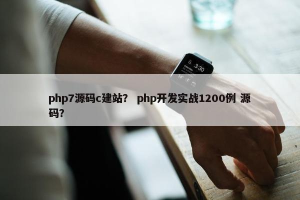 php7源码c建站？ php开发实战1200例 源码？