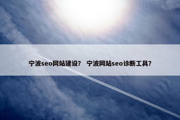 宁波seo网站建设？ 宁波网站seo诊断工具？