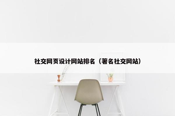 社交网页设计网站排名（著名社交网站）