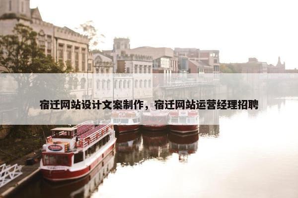 宿迁网站设计文案制作，宿迁网站运营经理招聘