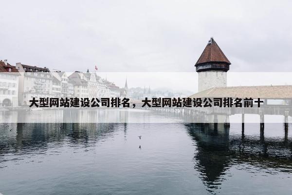 大型网站建设公司排名，大型网站建设公司排名前十