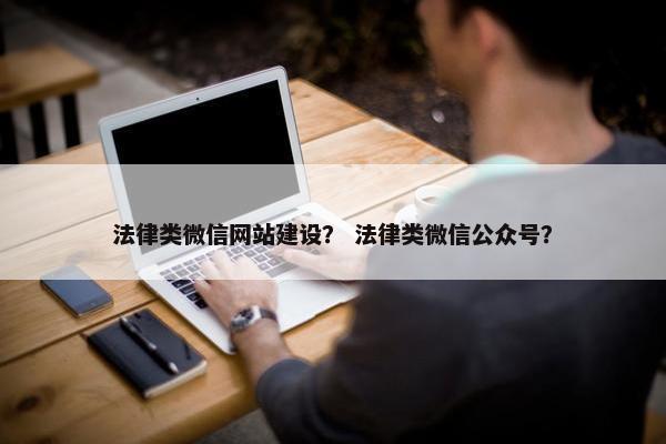 法律类微信网站建设？ 法律类微信公众号？