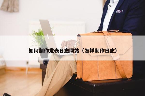 如何制作发表日志网站（怎样制作日志）