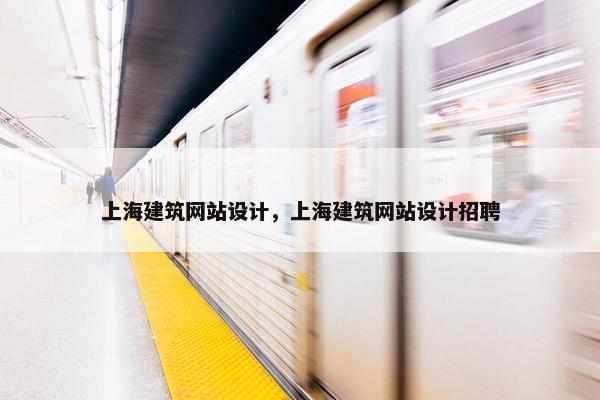 上海建筑网站设计，上海建筑网站设计招聘