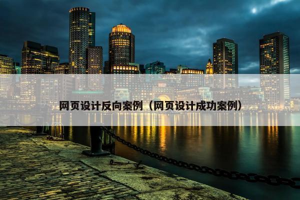 网页设计反向案例（网页设计成功案例）