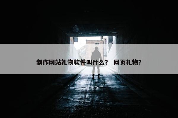 制作网站礼物软件叫什么？ 网页礼物？