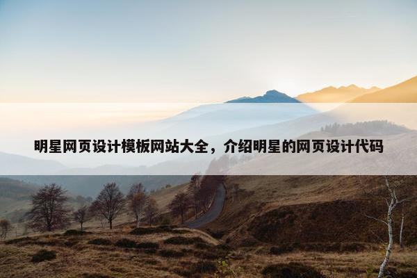 明星网页设计模板网站大全，介绍明星的网页设计代码