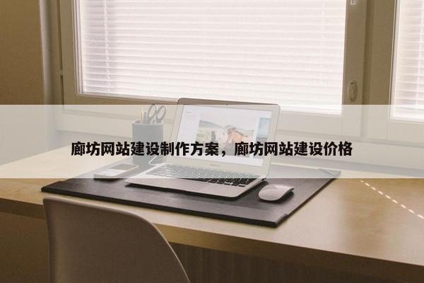 廊坊网站建设制作方案，廊坊网站建设价格