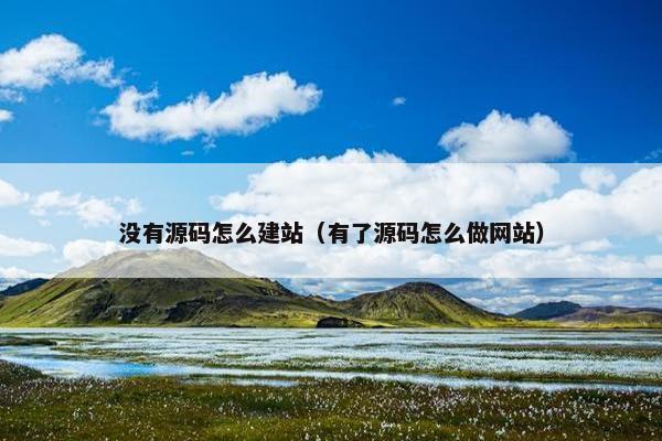 没有源码怎么建站（有了源码怎么做网站）