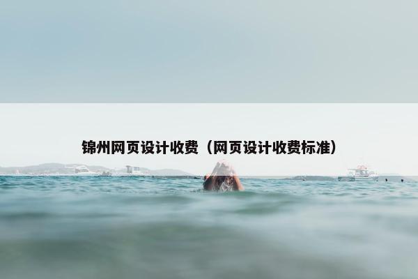 锦州网页设计收费（网页设计收费标准）
