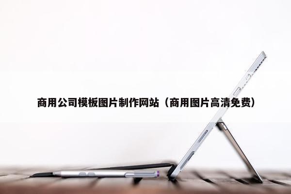 商用公司模板图片制作网站（商用图片高清免费）