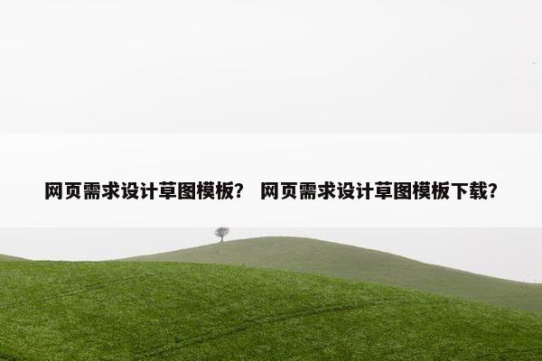 网页需求设计草图模板？ 网页需求设计草图模板下载？