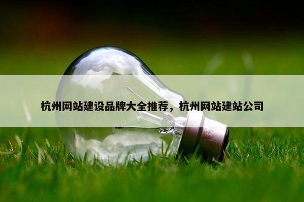 杭州网站建设品牌大全推荐，杭州网站建站公司